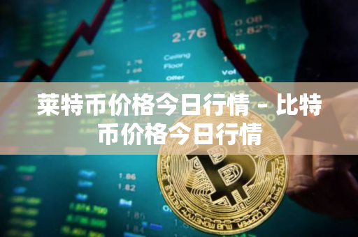 莱特币价格今日行情 – 比特币价格今日行情