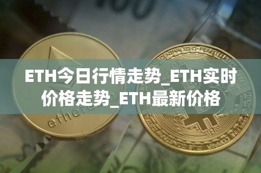 ETH今日行情走势_ETH实时价格走势_ETH最新价格