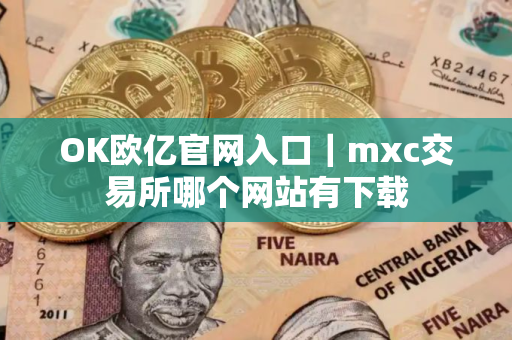 OK欧亿官网入口｜mxc交易所哪个网站有下载