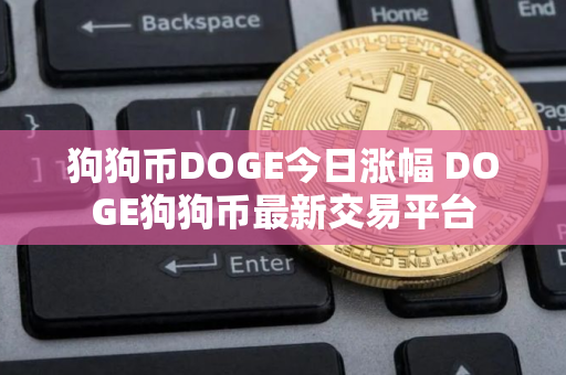 狗狗币DOGE今日涨幅 DOGE狗狗币最新交易平台 狗狗币DOGE今日涨幅 DOGE狗狗币最新交易平台