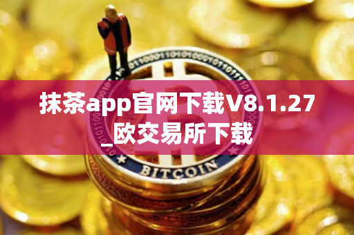 抹茶app官网下载V8.1.27_欧交易所下载