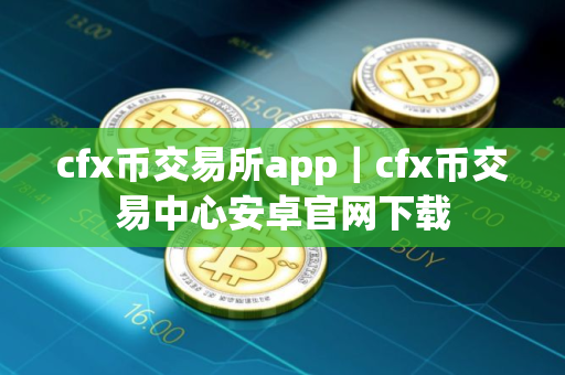cfx币交易所app｜cfx币交易中心安卓官网下载