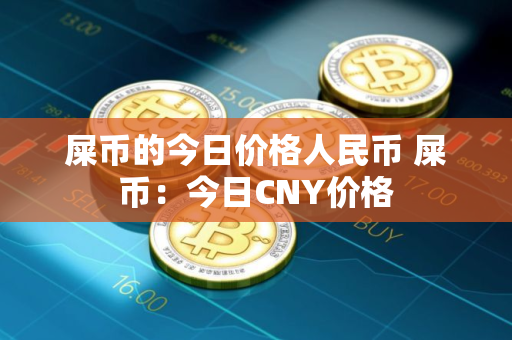 屎币的今日价格人民币 屎币：今日CNY价格
