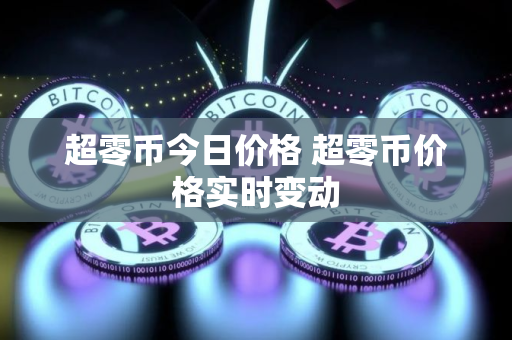 超零币今日价格 超零币价格实时变动