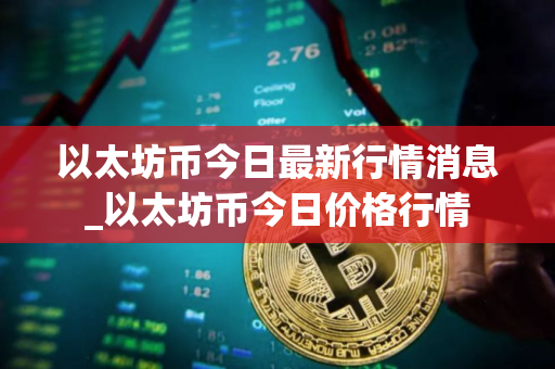 以太坊币今日最新行情消息_以太坊币今日价格行情