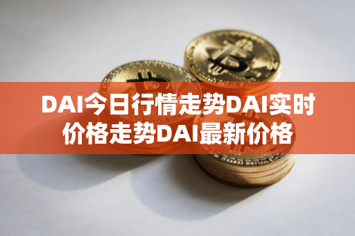 DAI今日行情走势DAI实时价格走势DAI最新价格 DAI今日行情走势DAI实时价格走势DAI最新价格