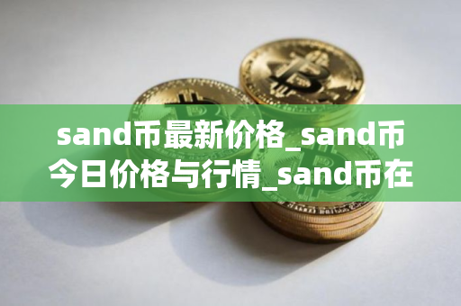 sand币最新价格_sand币今日价格与行情_sand币在哪个交易所