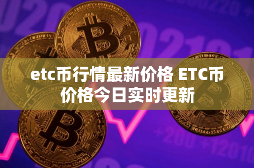 etc币行情最新价格 ETC币价格今日实时更新