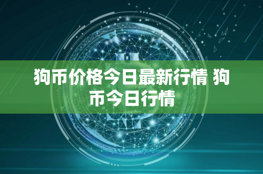 狗币价格今日最新行情 狗币今日行情 狗币价格今日最新行情 狗币今日行情