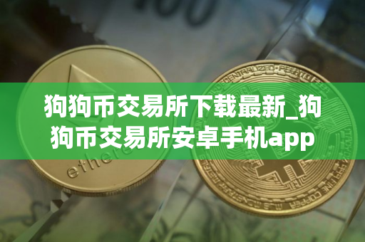 狗狗币交易所下载最新_狗狗币交易所安卓手机app