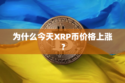 为什么今天XRP币价格上涨？