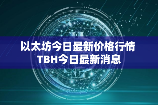 以太坊今日最新价格行情 TBH今日最新消息