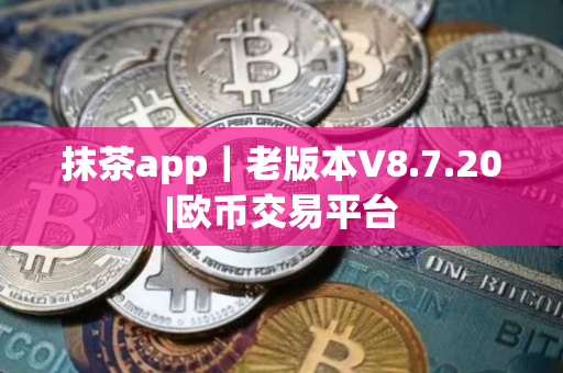抹茶app｜老版本V8.7.20|欧币交易平台