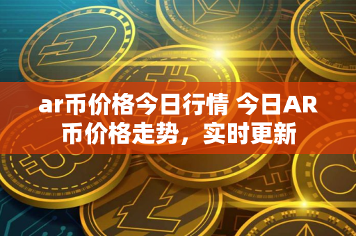 ar币价格今日行情 今日AR币价格走势，实时更新