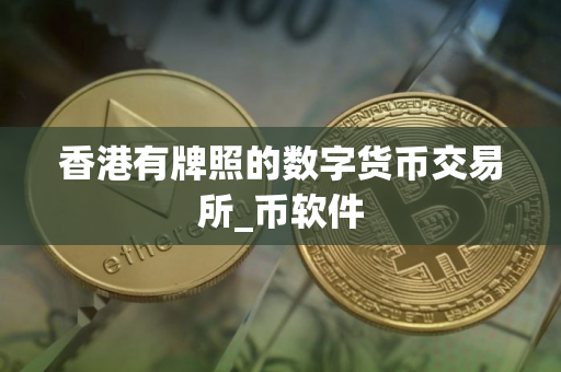 香港有牌照的数字货币交易所_币软件