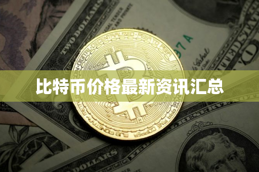 比特币价格最新资讯汇总