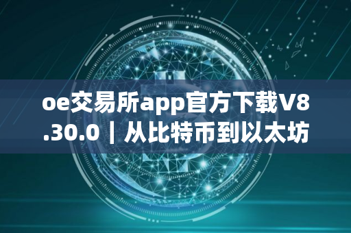 oe交易所app官方下载V8.30.0｜从比特币到以太坊：数字货币的进化之路