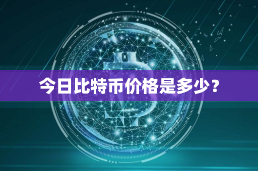 今日比特币价格是多少? 今日比特币价格是多少?