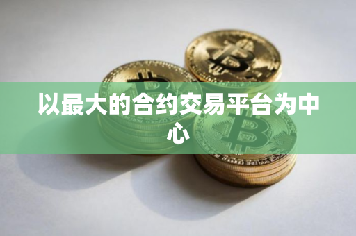 以最大的合约交易平台为中心
