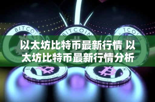以太坊比特币最新行情 以太坊比特币最新行情分析