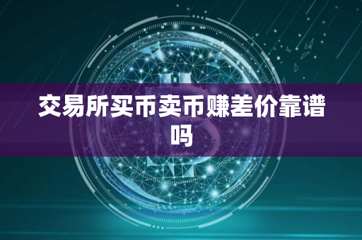 交易所买币卖币赚差价靠谱吗