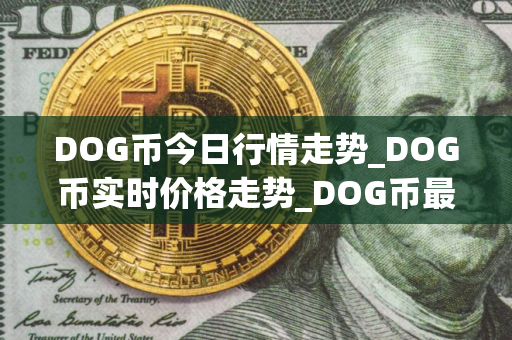 DOG币今日行情走势_DOG币实时价格走势_DOG币最新价格