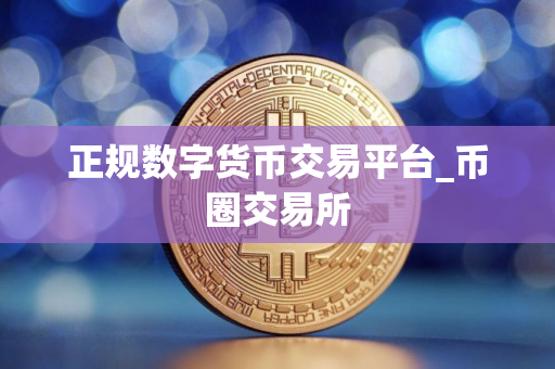 正规数字货币交易平台_币圈交易所