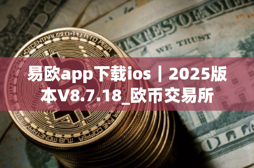 易欧app下载ios｜2025版本V8.7.18_欧币交易所