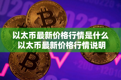 以太币最新价格行情是什么 以太币最新价格行情说明