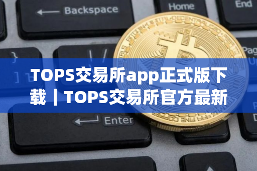 TOPS交易所app正式版下载｜TOPS交易所官方最新纯净正式版下载安装