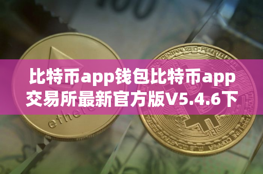 比特币app钱包比特币app交易所最新官方版V5.4.6下载_虚拟货币比特币app交易所｜比特币app币下载安卓版