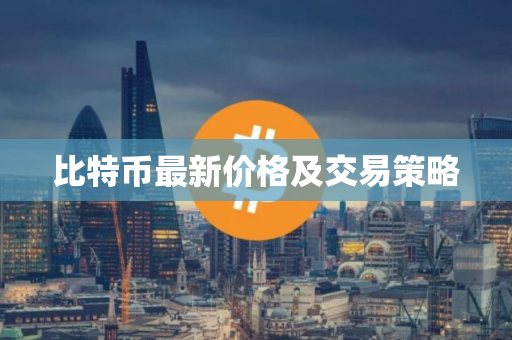 比特币最新价格及交易策略