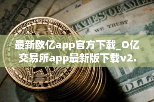 最新欧亿app官方下载_O亿交易所app最新版下载v2.060