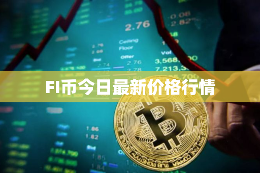 FI币今日最新价格行情 FI币今日最新价格行情