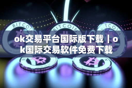 ok交易平台国际版下载｜ok国际交易软件免费下载