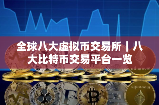 全球八大虚拟币交易所｜八大比特币交易平台一览