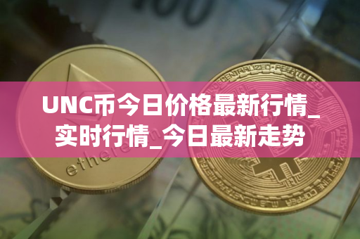 UNC币今日价格最新行情_实时行情_今日最新走势