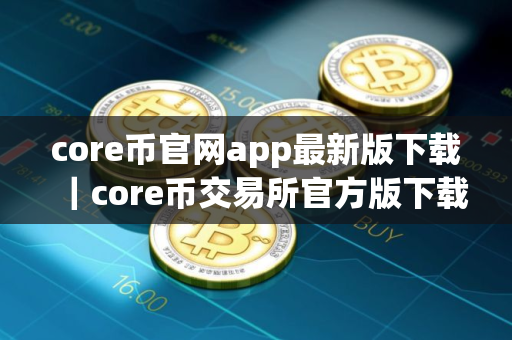 core币官网app最新版下载｜core币交易所官方版下载