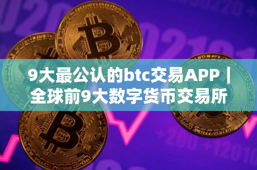 9大最公认的btc交易APP｜全球前9大数字货币交易所