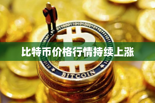 比特币价格行情持续上涨
