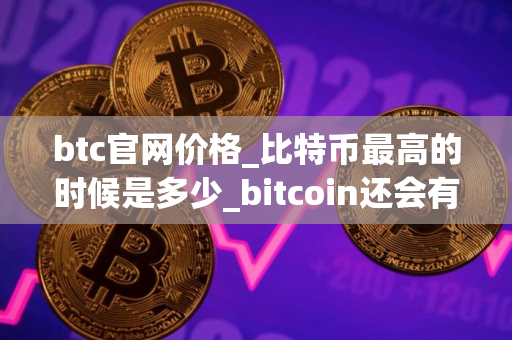 btc官网价格_比特币最高的时候是多少_bitcoin还会有牛市吗
