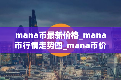 mana币最新价格_mana币行情走势图_mana币价格