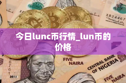 今日lunc币行情_lun币的价格