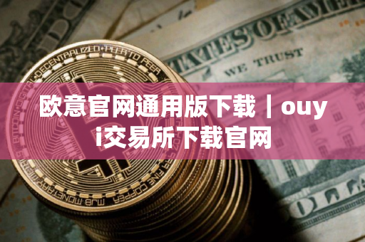 欧意官网通用版下载｜ouyi交易所下载官网