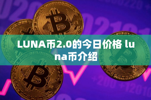 LUNA币2.0的今日价格 luna币介绍