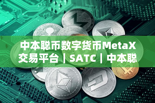 中本聪币数字货币MetaX交易平台｜SATC｜中本聪币最新版中本聪币