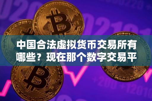 中国合法虚拟货币交易所有哪些？现在那个数字交易平台最安全