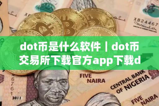 dot币是什么软件｜dot币交易所下载官方app下载dot币是干嘛的