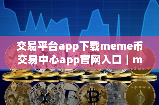 交易平台app下载meme币交易中心app官网入口｜meme币交易所官网下载