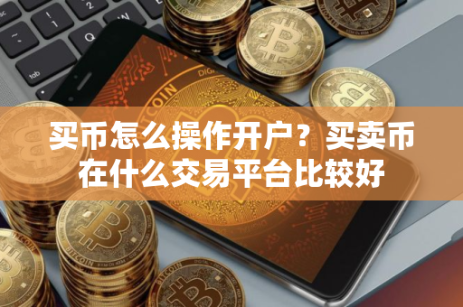 买币怎么操作开户？买卖币在什么交易平台比较好